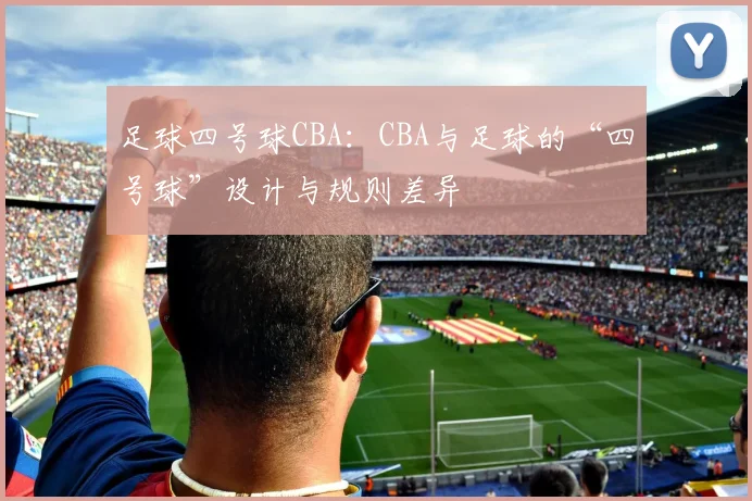 足球四号球CBA：CBA与足球的“四号球”设计与规则差异