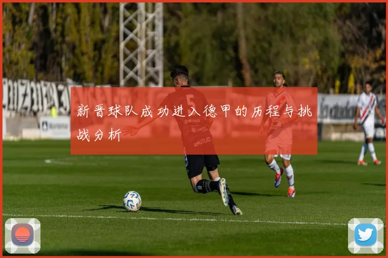 新晋球队成功进入德甲的历程与挑战分析