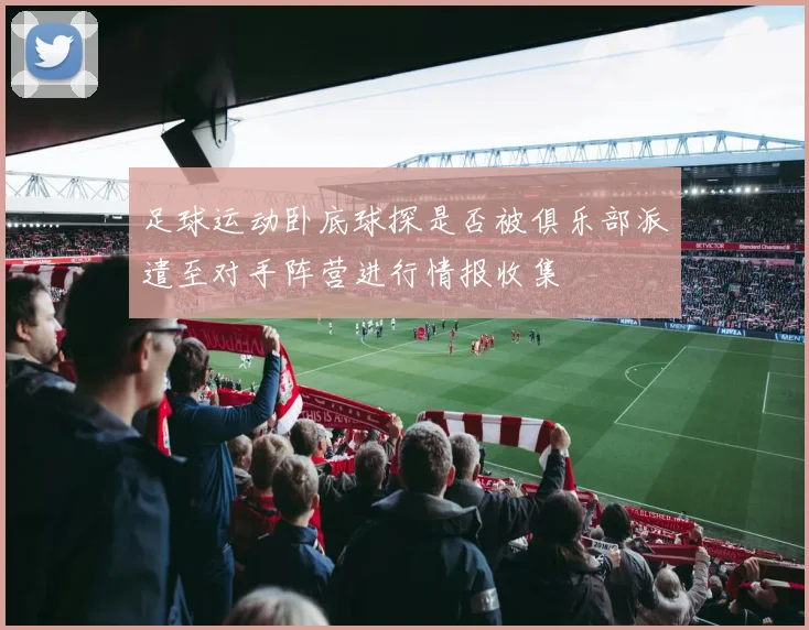 足球运动卧底球探是否被俱乐部派遣至对手阵营进行情报收集