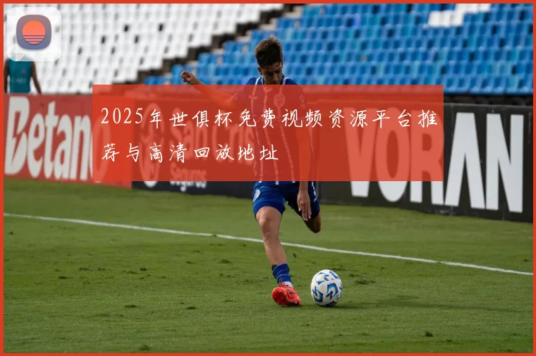2025年世俱杯免费视频资源平台推荐与高清回放地址