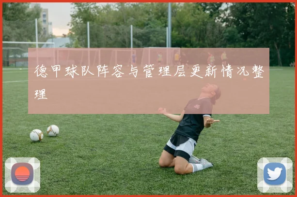 德甲球队阵容与管理层更新情况整理