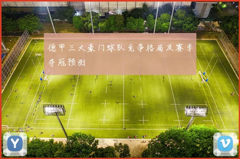 德甲三大豪门球队竞争格局及赛季夺冠预测