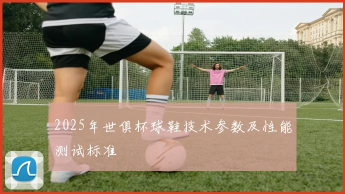 2025年世俱杯球鞋技术参数及性能测试标准