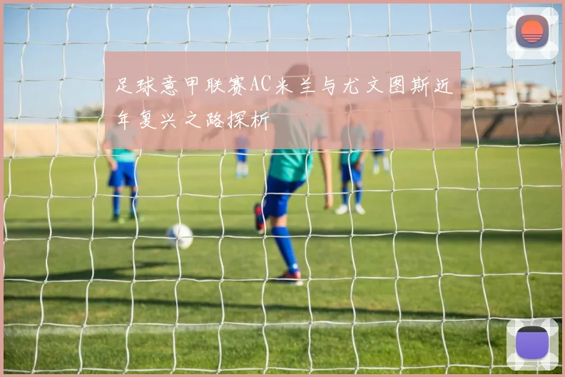 足球意甲联赛AC米兰与尤文图斯近年复兴之路探析